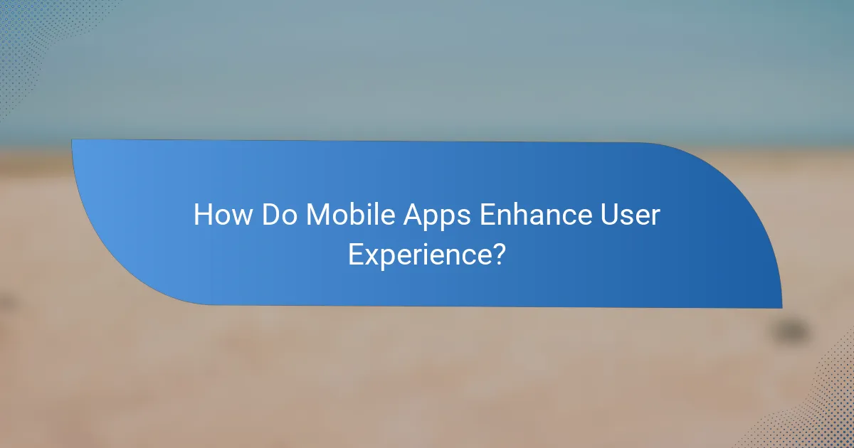 How Do Mobile Apps Enhance User Experience?