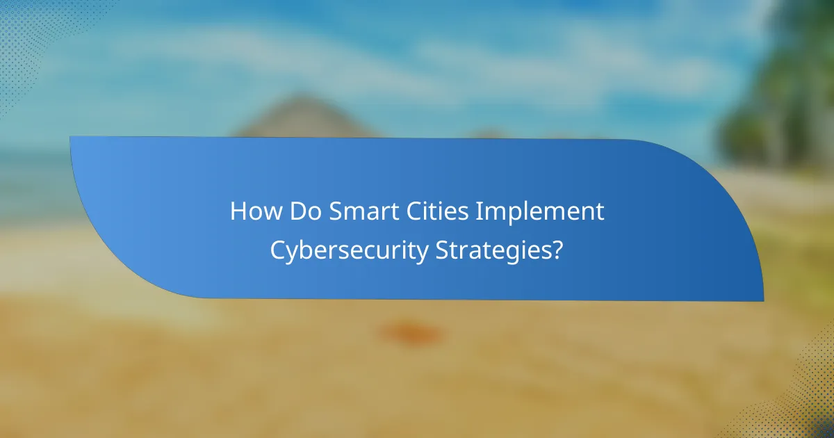 How Do Smart Cities Implement Cybersecurity Strategies?