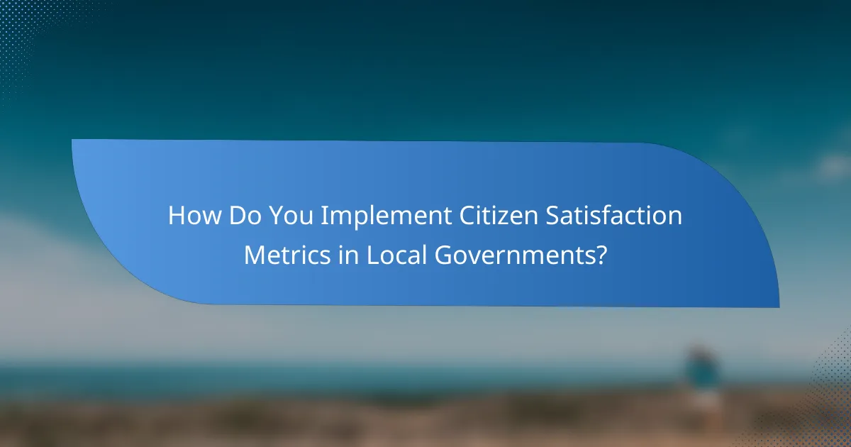 How Do You Implement Citizen Satisfaction Metrics in Local Governments?