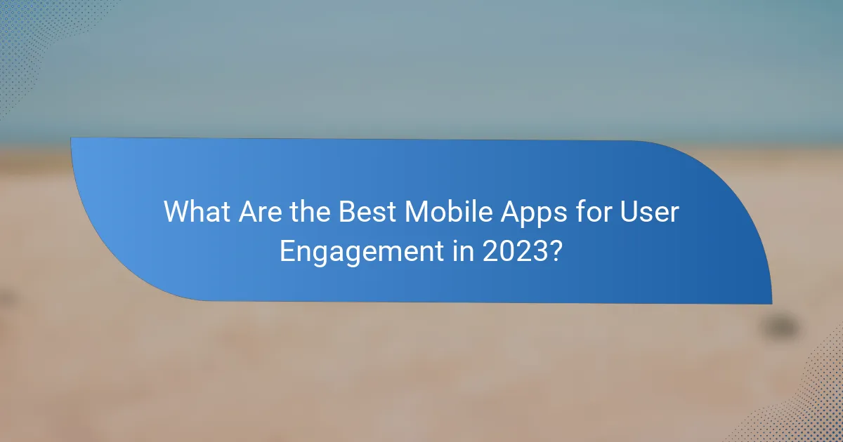 What Are the Best Mobile Apps for User Engagement in 2023?