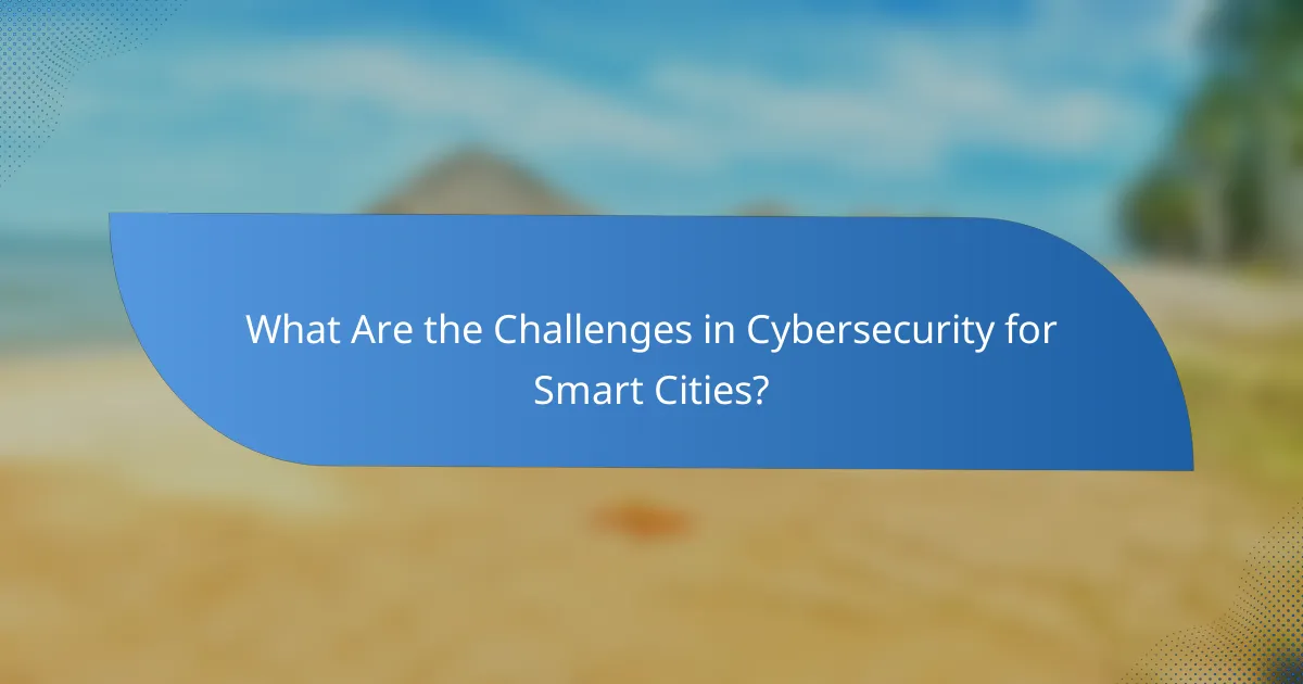 What Are the Challenges in Cybersecurity for Smart Cities?