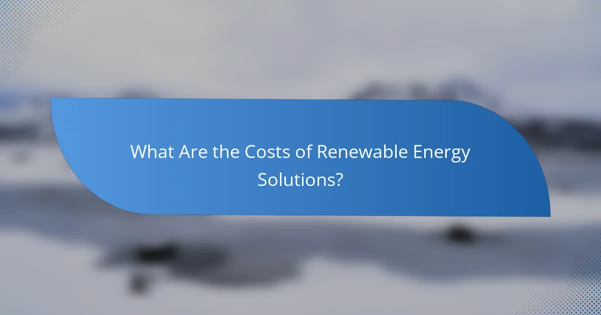 What Are the Costs of Renewable Energy Solutions?