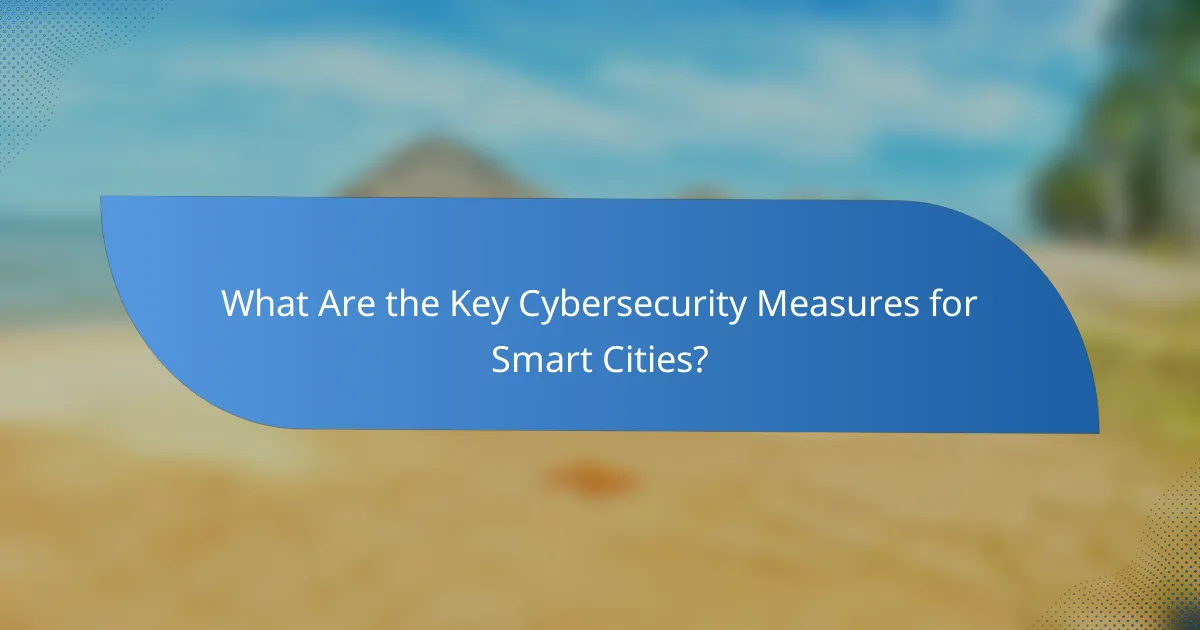 What Are the Key Cybersecurity Measures for Smart Cities?