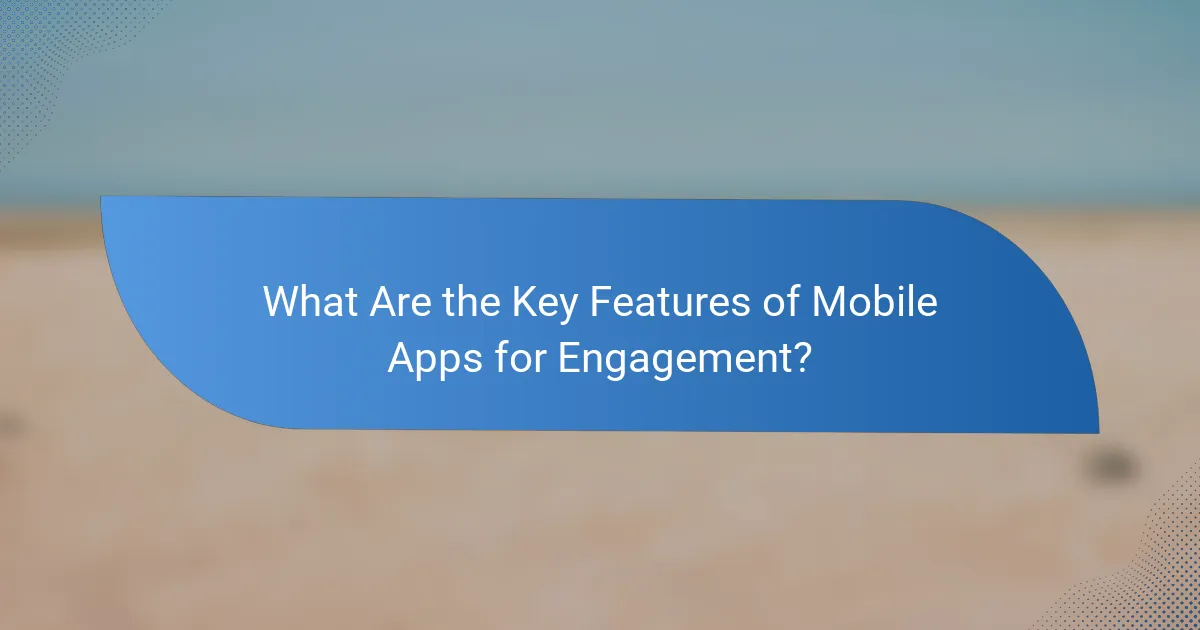 What Are the Key Features of Mobile Apps for Engagement?